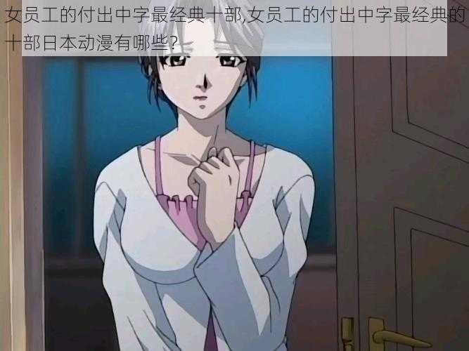 女员工的付出中字最经典十部,女员工的付出中字最经典的十部日本动漫有哪些？