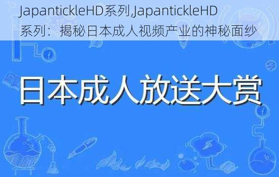 JapantickleHD系列,JapantickleHD 系列：揭秘日本成人视频产业的神秘面纱