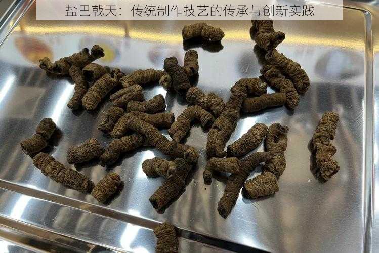 盐巴戟天：传统制作技艺的传承与创新实践