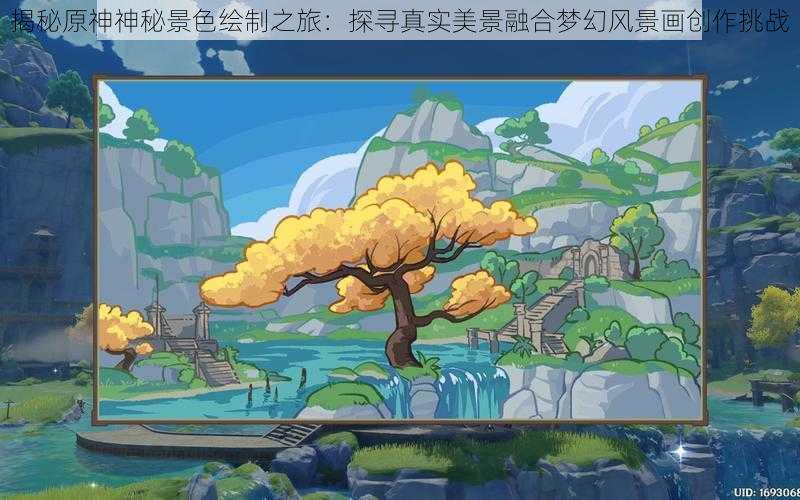 揭秘原神神秘景色绘制之旅：探寻真实美景融合梦幻风景画创作挑战