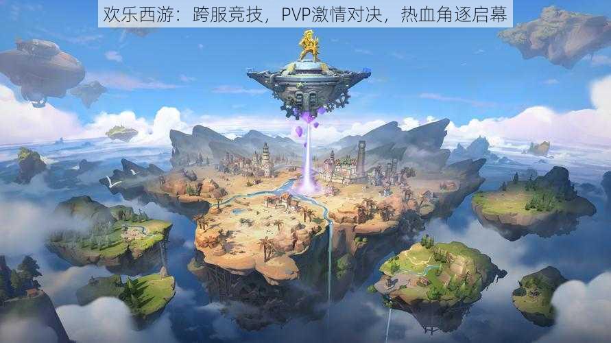 欢乐西游：跨服竞技，PVP激情对决，热血角逐启幕