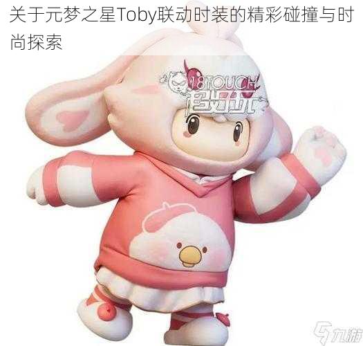 关于元梦之星Toby联动时装的精彩碰撞与时尚探索