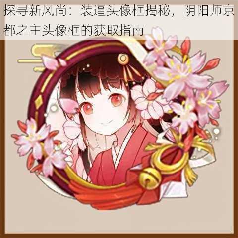 探寻新风尚：装逼头像框揭秘，阴阳师京都之主头像框的获取指南